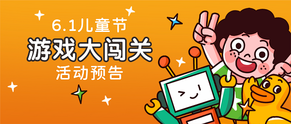 活動預告 | “六一”兒童節游戲大闖關，精美禮品等你拿！